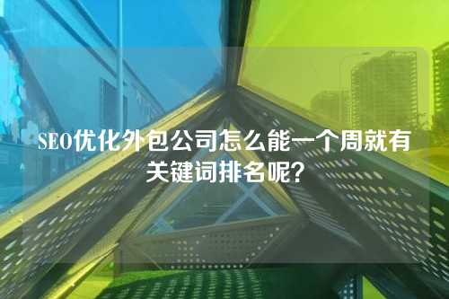 SEO优化外包公司怎么能一个周就有关键词排名呢?