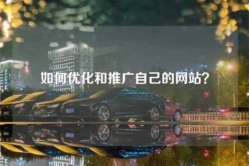 如何优化和推广自己的网站?