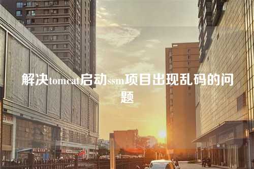 解决tomcat启动ssm项目出现乱码的问题