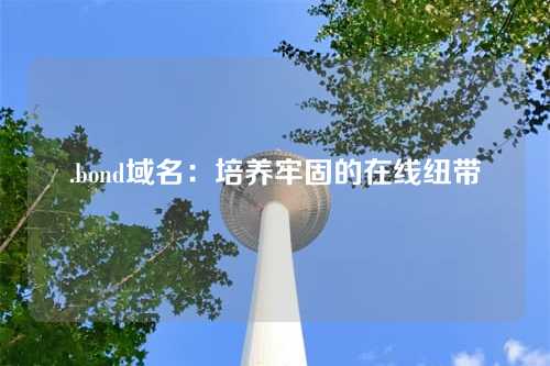 .bond域名:培养牢固的在线纽带