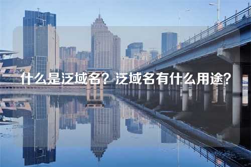 什么是泛域名?泛域名有什么用途?