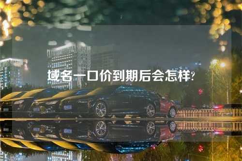 域名一口价到期后会怎样?