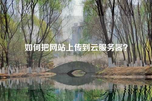 如何把网站上传到云服务器?