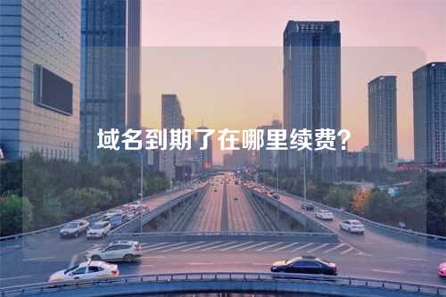 域名到期了在哪里续费?