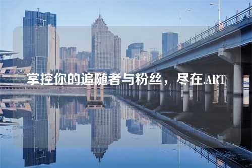 掌控你的追随者与粉丝,尽在.ART