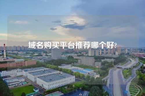 域名购买平台推荐哪个好?